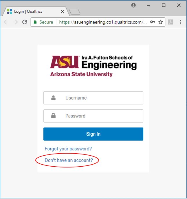 A screenshot of the ASU engineering qualtrics login page. In the image there is an ASU Ira. A. Fulton Schools of Engineering logo and underneath is a field to enter your username and a field to enter your password. Below the two fields is a button labeled "Sign In". Under the button is a link labeled: Forgot your password? and below that link is another labeled: Don't have an account?. The link labeled "Don't have an account?" is circled in red.
